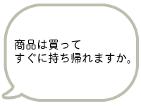 商品はすぐに持ち帰れますか